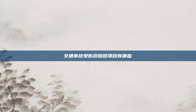 交通事故受伤后赔偿项目有哪些