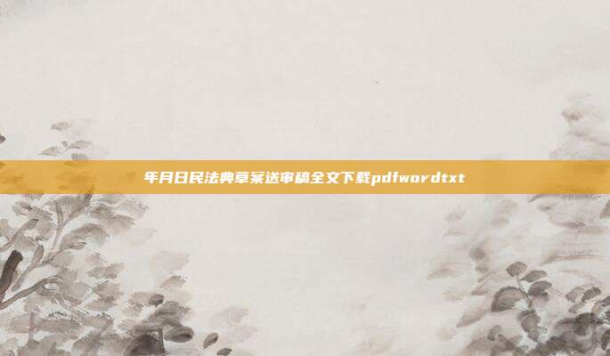年月日民法典草案送审稿全文下载pdfwordtxt