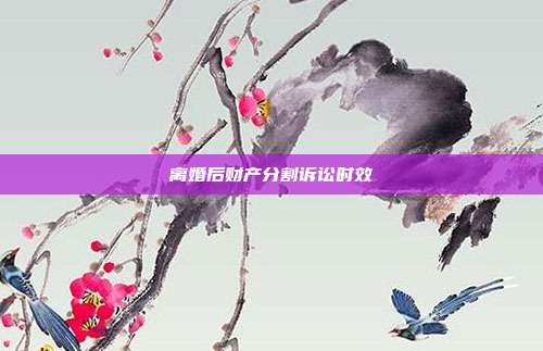 离婚后财产分割诉讼时效