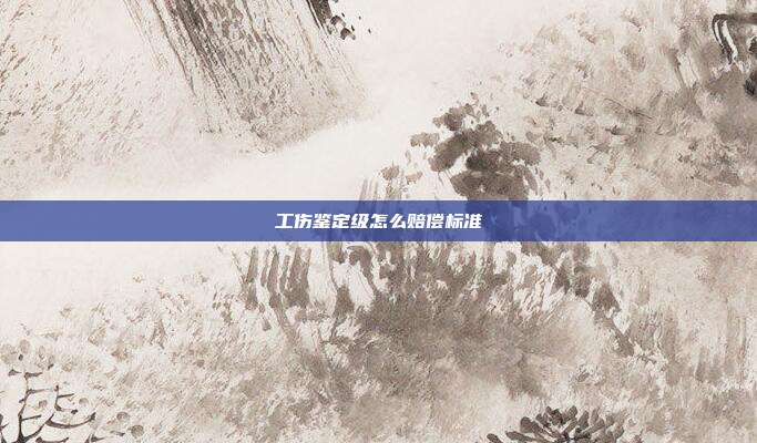 工伤鉴定级怎么赔偿标准