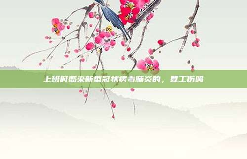 上班时感染新型冠状病毒肺炎的，算工伤吗