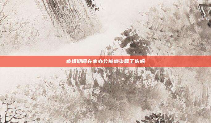 疫情期间在家办公被感染算工伤吗