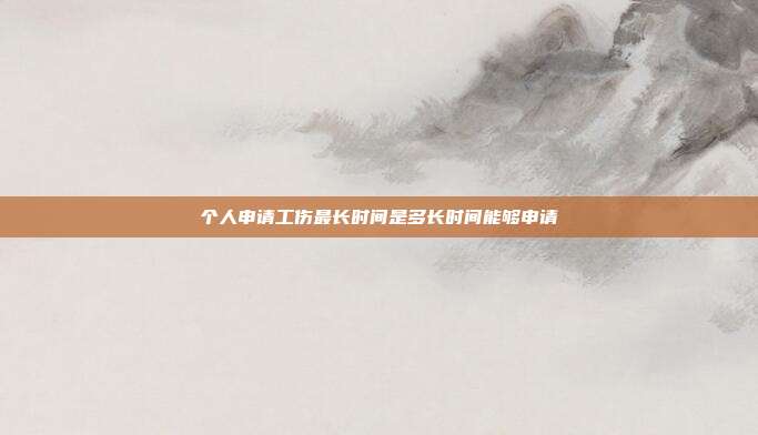 个人申请工伤最长时间是多长时间能够申请