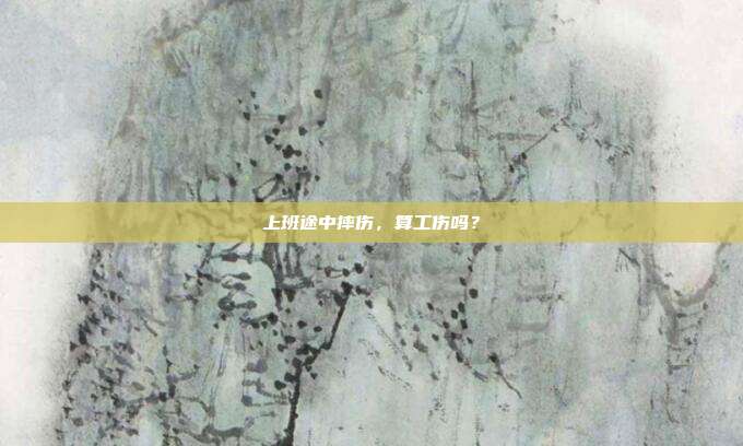 上班途中摔伤，算工伤吗？