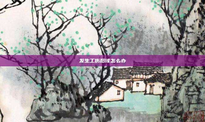 发生工伤后该怎么办