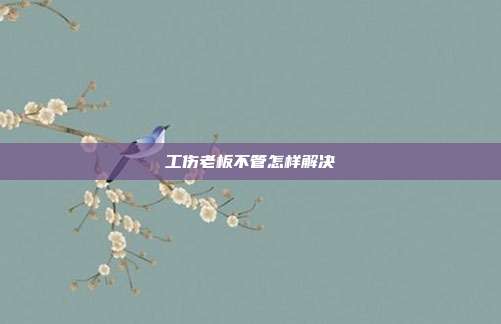 工伤老板不管怎样解决