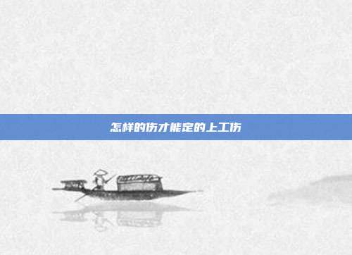 怎样的伤才能定的上工伤