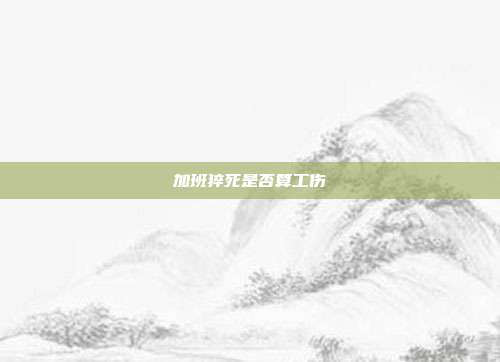 加班猝死是否算工伤