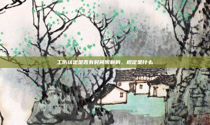 工伤认定是否有时间限制的，规定是什么