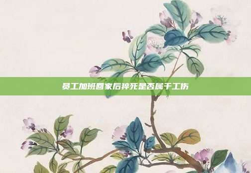 员工加班回家后猝死是否属于工伤