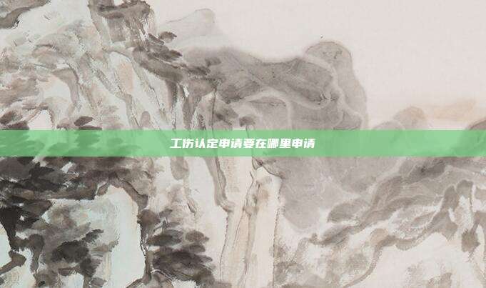 工伤认定申请要在哪里申请