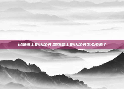 已撤销工伤认定书.想恢复工伤认定书怎么办呢？