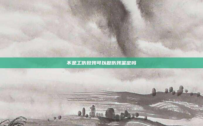 不是工伤致残可以做伤残鉴定吗