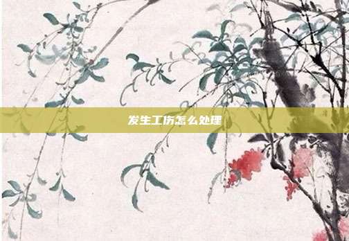 发生工伤怎么处理