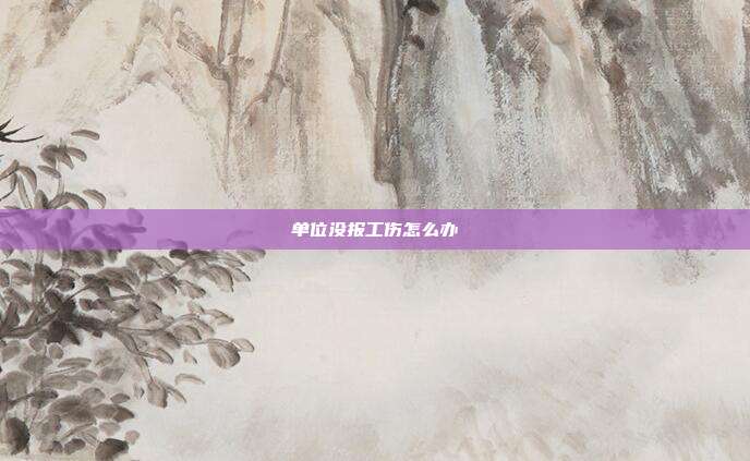 单位没报工伤怎么办