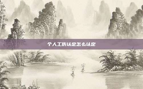 个人工伤认定怎么认定