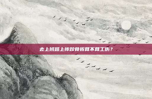 去上班路上摔跤骨折算不算工伤？