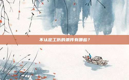 不认定工伤的条件有哪些？
