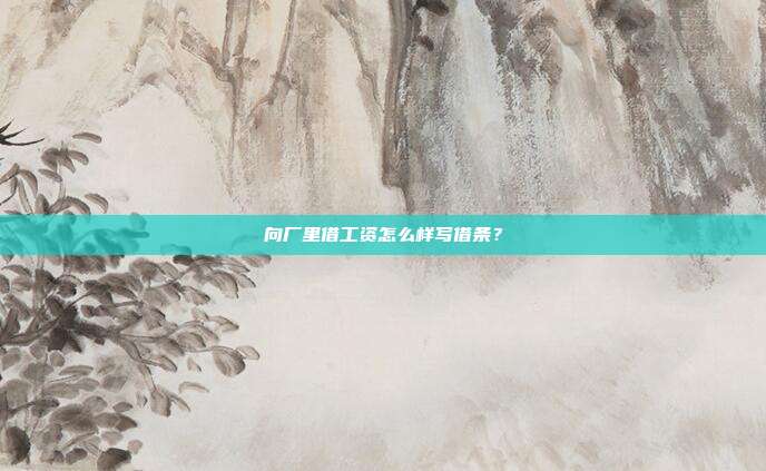 向厂里借工资怎么样写借条？