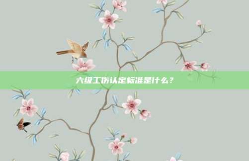 六级工伤认定标准是什么？