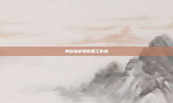 单位旅游受伤算工伤吗