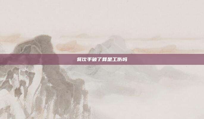 餐饮手破了算是工伤吗