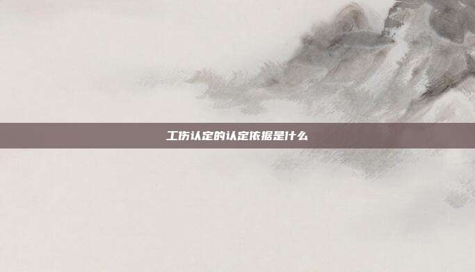 工伤认定的认定依据是什么