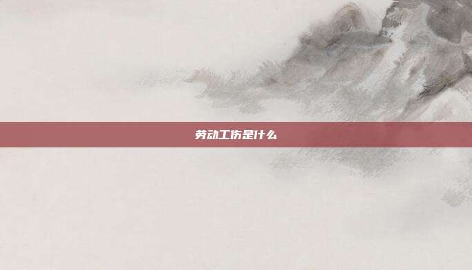 劳动工伤是什么
