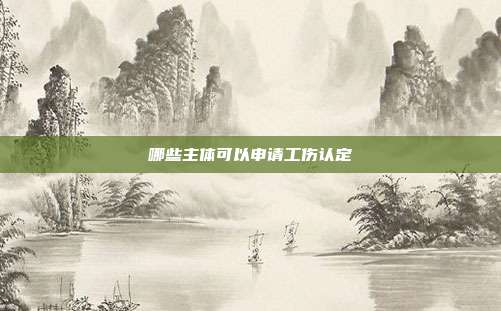 哪些主体可以申请工伤认定