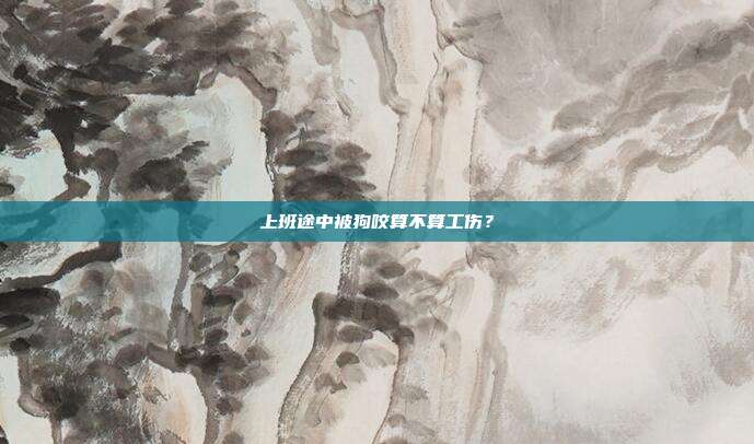 上班途中被狗咬算不算工伤？