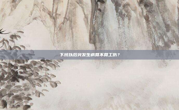 下班以后突发生病算不算工伤？