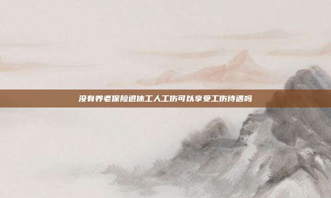 没有养老保险退休工人工伤可以享受工伤待遇吗