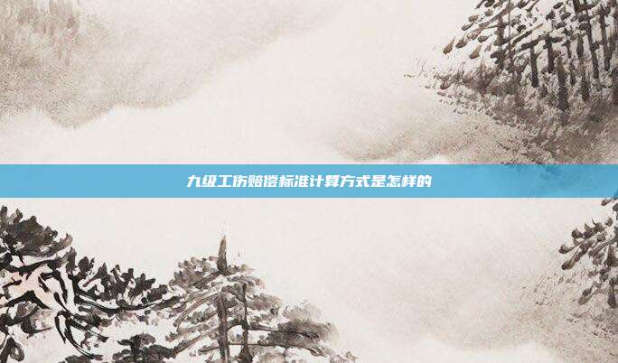 九级工伤赔偿标准计算方式是怎样的