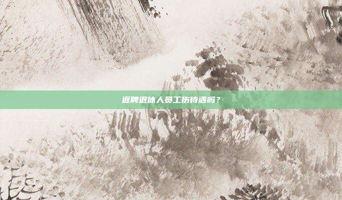 返聘退休人员工伤待遇吗？