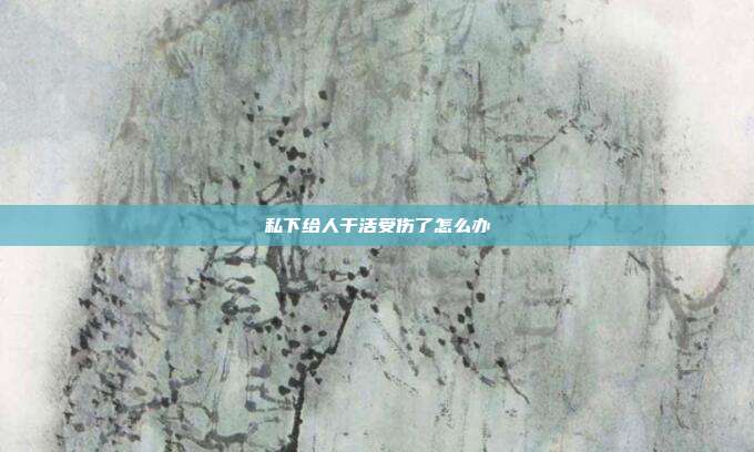 私下给人干活受伤了怎么办