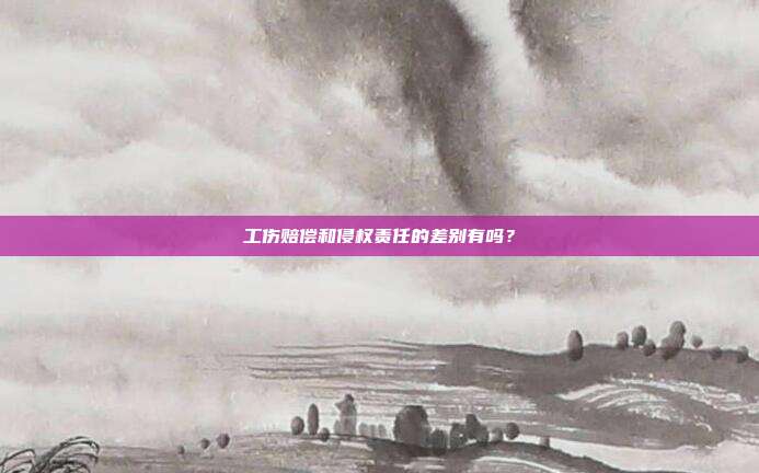 工伤赔偿和侵权责任的差别有吗？