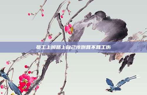 员工上班路上自己摔倒算不算工伤