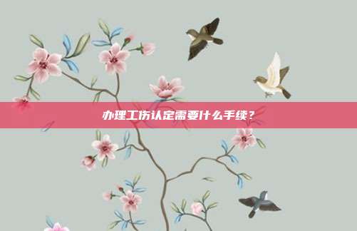 办理工伤认定需要什么手续？