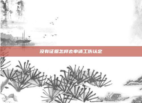 没有证据怎样去申请工伤认定