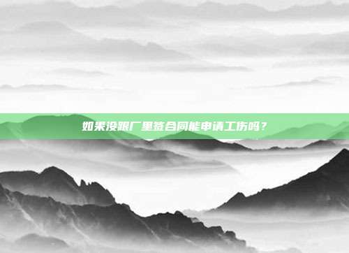 如果没跟厂里签合同能申请工伤吗?