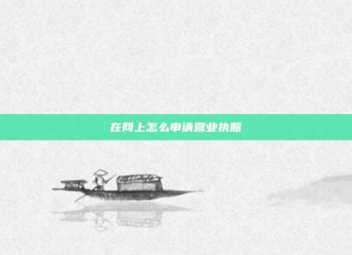 在网上怎么申请营业执照