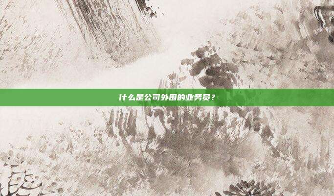什么是公司外围的业务员？