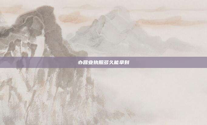办营业执照多久能拿到