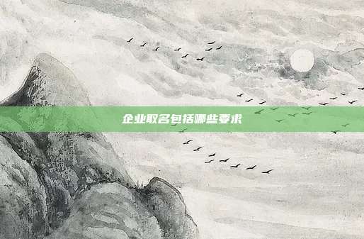 企业取名包括哪些要求