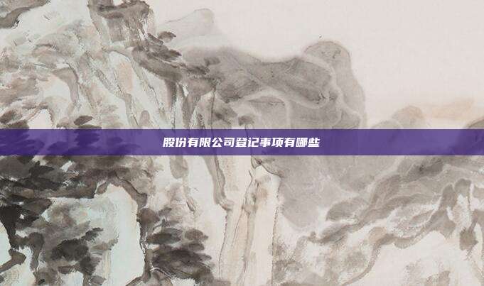 股份有限公司登记事项有哪些
