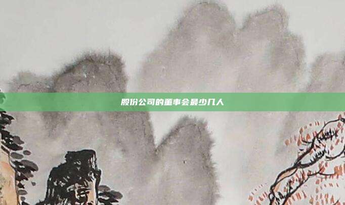 股份公司的董事会最少几人