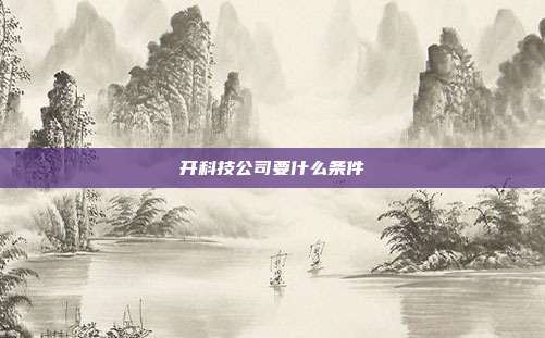 开科技公司要什么条件
