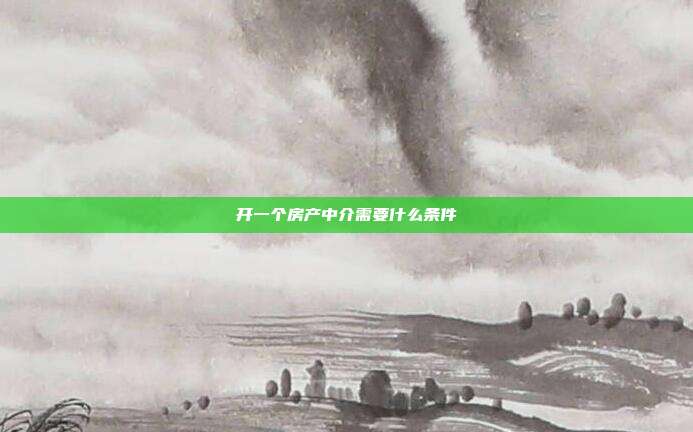 开一个房产中介需要什么条件