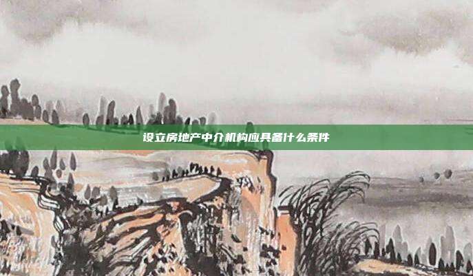 设立房地产中介机构应具备什么条件