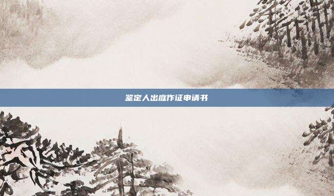 鉴定人出庭作证申请书